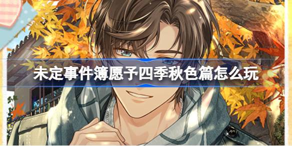 未定事件簿愿予四季秋色篇怎么玩