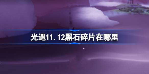 光遇11.12黑石碎片在哪里